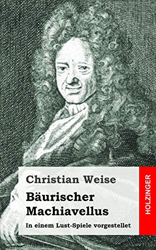 Bäurischer Machiavellus: In einem Lust-Spiele vorgestellet den XV. Febr. M. DC. LXXIX.