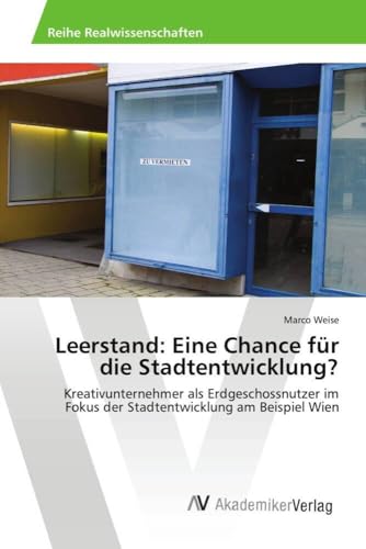Leerstand: Eine Chance für die Stadtentwicklung?: Kreativunternehmer als Erdgeschossnutzer im Fokus der Stadtentwicklung am Beispiel Wien von AV Akademikerverlag