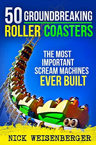 50 Groundbreaking Roller Coasters: The Most Important Scream Machines Ever Built