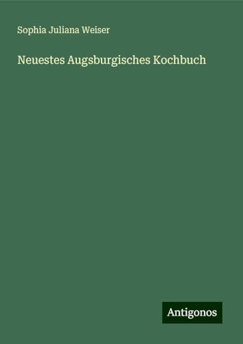Neuestes Augsburgisches Kochbuch von Antigonos Verlag