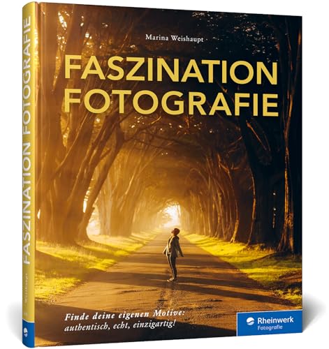 Faszination Fotografie: Licht, Momente, Blickwinkel. Finde deine eigenen Motive – authentisch, echt, einzigartig von Rheinwerk Verlag GmbH