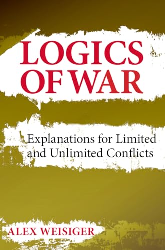 Logics of War: Explanations for Limited and Unlimited Conflicts (Cornell Studies in Security Affairs)
