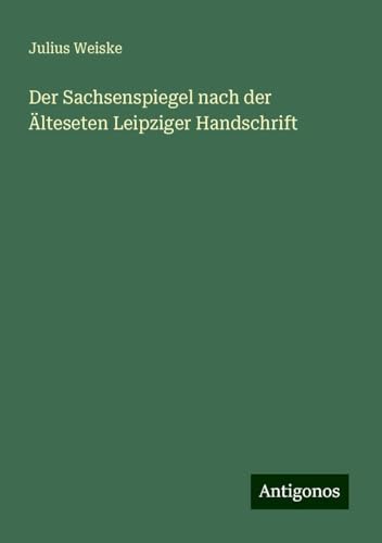 Der Sachsenspiegel nach der Älteseten Leipziger Handschrift von Antigonos Verlag