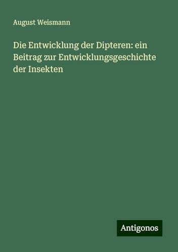 Die Entwicklung der Dipteren: ein Beitrag zur Entwicklungsgeschichte der Insekten von Antigonos Verlag