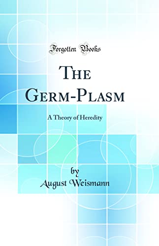 The Germ-Plasm: A Theory of Heredity (Classic Reprint)