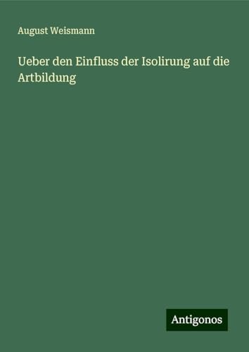 Ueber den Einfluss der Isolirung auf die Artbildung von Antigonos Verlag