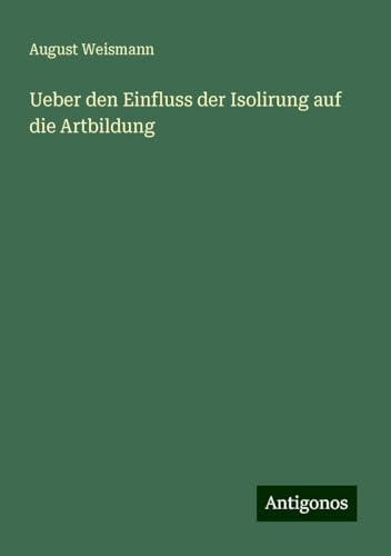 Ueber den Einfluss der Isolirung auf die Artbildung von Antigonos Verlag