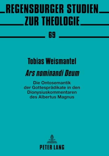 «Ars nominandi Deum»: Die Ontosemantik der Gottesprädikate in den Dionysiuskommentaren des Albertus Magnus (Regensburger Studien zur Theologie, Band 69) von Lang, Peter GmbH