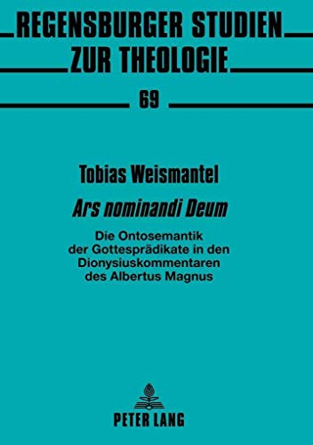 «Ars nominandi Deum»: Die Ontosemantik der Gottesprädikate in den Dionysiuskommentaren des Albertus Magnus (Regensburger Studien zur Theologie, Band 69)