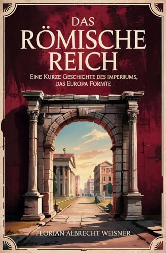 Das Römische Reich: Eine kurze Geschichte des Imperiums, das Europa formte von Independently published