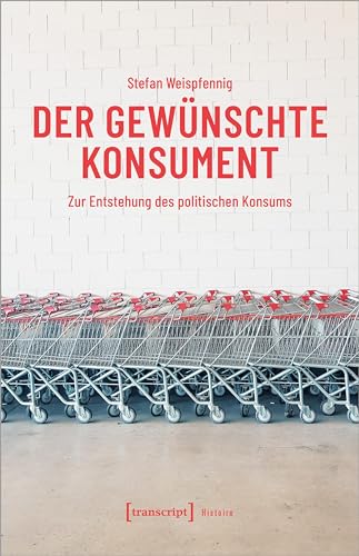 Der gewünschte Konsument: Zur Entstehung des politischen Konsums (Histoire) von transcript