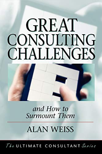 Great Consulting Challenges and How to Surmount Them: Powerful Techniques for the Successful Practitioner (Ultimate Consultant Series)