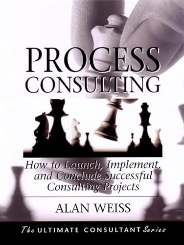 Process Consulting: How to Launch, Implement, and Conclude Successful Consulting Projects: Powerful Techniques for the Successful Practitioner (The Ultimate Consultant Series)