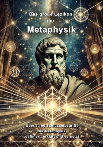 Das große Lexikon der Metaphysik: Über 1.100 Schlüsselbegriffe der Metaphysik definiert, erklärt und vernetzt von Independently published