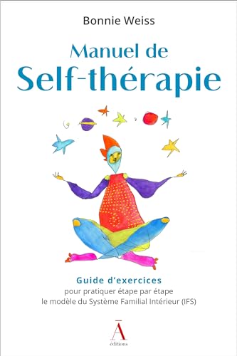 Manuel de Self-thérapie: Guide d'exercices pour pratiquer étape par étape le modèle du Système Familial Intérieur (IFS)