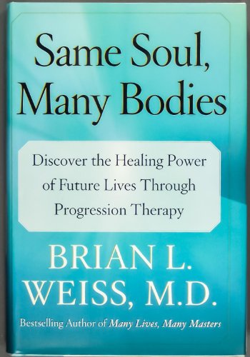 Same Soul, Many Bodies: Discover the Healing Power of Future Lives through Progression Therapy