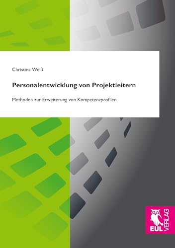 Personalentwicklung von Projektleitern: Methoden zur Erweiterung von Kompetenzprofilen Personalentwicklung von Projektleitern: Methoden zur Erweiterung von Kompetenzprofilen von Josef Eul Verlag GmbH