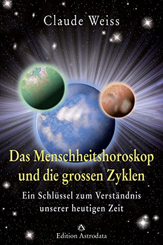 Das Menschheitshoroskop und die grossen Zyklen: Ein Schlüssel zum Verständnis unserer heutigen Zeit von Astrodata