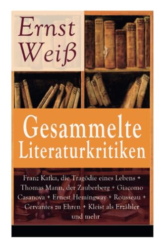 Gesammelte Literaturkritiken: Franz Kafka, die Tragödie eines Lebens + Thomas Mann, der Zauberberg + Giacomo Casanova + Ernest Hemingway + Rousseau + ... im Leib + Georges Duhamel, zwei Freunde + A Gesammelte Literaturkritiken: Franz Kafka, die Tragödie eines Lebens + Thomas Mann, der Zauberberg + Giacomo Casanova + Ernest Hemingway + Rousseau + ... im Leib + Georges Duhamel, zwei Freunde + A