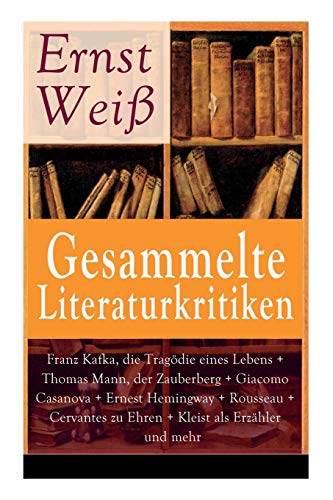 Gesammelte Literaturkritiken: Franz Kafka, die Tragödie eines Lebens + Thomas Mann, der Zauberberg + Giacomo Casanova + Ernest Hemingway + Rousseau + ... das Fest und der Teufel im Leib + Ge