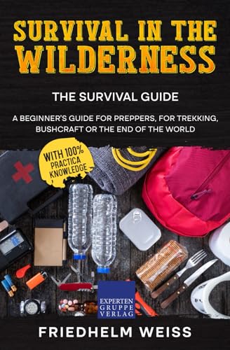 Survival in the Wilderness - The Survival Guide: A beginner's guide for preppers, for trekking, bushcraft or the end of the world von Expertengruppe Verlag