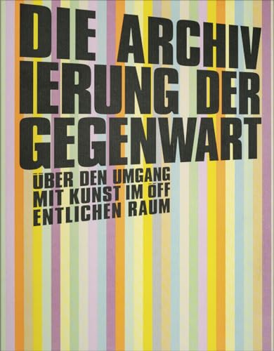 Die Archivierung der Gegenwart / The Archiving of the presence: Über den Umgang mit Kunst im öffentlichen Raum von Verlag für moderne Kunst