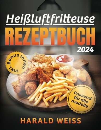 Heißluftfritteuse Rezeptbuch: Das Beste Airfryer Kochbuch, Inkl. Vollständiger Leitfaden von der Vorspeise bis zum Dessert. Enthält Gerichte, die in Weniger als 10 Minuten Fertig sind, und Pflegetipps von Independently published