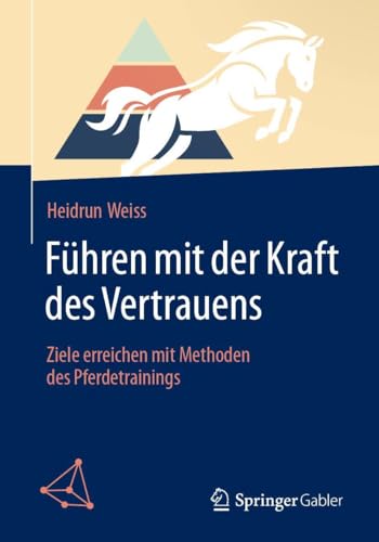 Führen mit der Kraft des Vertrauens: Ziele erreichen mit Methoden des Pferdetrainings von Springer Gabler