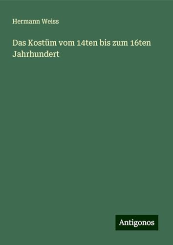 Das Kostüm vom 14ten bis zum 16ten Jahrhundert von Antigonos Verlag