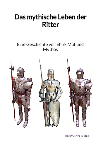 Das mythische Leben der Ritter - Eine Geschichte voll Ehre, Mut und Mythos von Jaltas Books