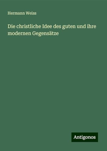 Die christliche Idee des guten und ihre modernen Gegensätze