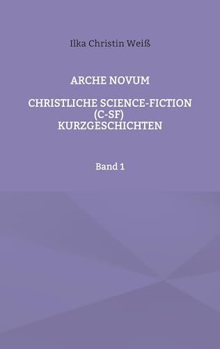 Arche Novum: Christliche Science-Fiction (C-SF) Kurzgeschichten Band 1