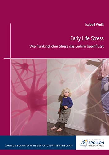 Early Life Stress: Wie frühkindlicher Stress das Gehirn beeinflusst (APOLLON Schriftenreihe zur Gesundheitswirtschaft)