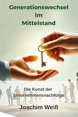 Generationswechsel im Mittelstand: Die Kunst der Unternehmensnachfolge von Independently published