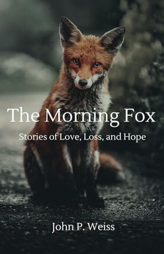 The Morning Fox: Stories of Love, Loss, and Hope von JohnPWeiss.com