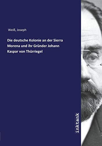 Die deutsche Kolonie an der Sierra Morena und ihr Gründer Johann Kaspar von Thürriegel von Inktank Publishing