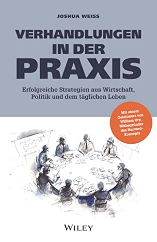 Verhandlungen in der Praxis: Erfolgreiche Strategien aus Wirtschaft, Politik und dem täglichen Leben: Erfolgreiche Strategien aus Wirtschaft, Politik und dem täglichen Leben von Wiley