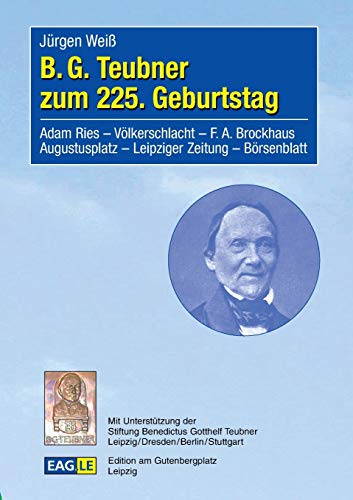 B. G. Teubner zum 225. Geburtstag: Adam Ries - Völkerschlacht - F. A. Brockhaus - Augustusplatz - Leipziger Zeitung - Börsenblatt (EAGLE-ESSAY)