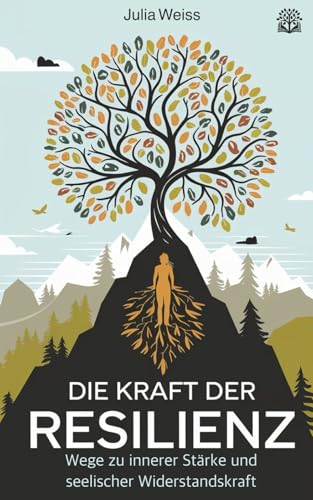Die Kraft der Resilienz: Wege zu innerer Stärke und seelischer Widerstandskraft von Independently published