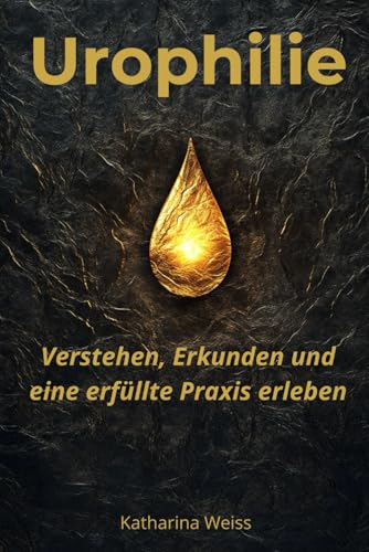 Urophilie: Verstehen, Erkunden und eine erfüllte Praxis erleben von Independently published