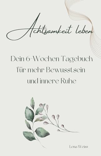 Achtsamkeit leben: Dein 6 Wochen Tagebuch für mehr Bewusstsein und innere Ruhe