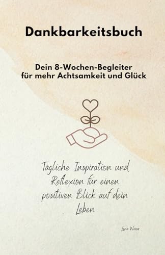Dankbarkeitsbuch – Dein 8-Wochen-Begleiter für mehr Achtsamkeit und Glück: Tägliche Inspiration und Reflexion für einen positiven Blick auf dein Leben von Independently published