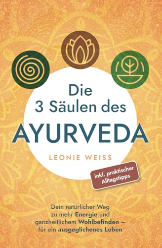 Die 3 Säulen des Ayurveda: Dein natürlicher Weg zu mehr Energie und ganzheitlichem Wohlbefinden - für ein ausgeglichenes Leben inkl. praktischer Alltagstipps Die 3 Säulen des Ayurveda: Dein natürlicher Weg zu mehr Energie und ganzheitlichem Wohlbefinden - für ein ausgeglichenes Leben inkl. praktischer Alltagstipps