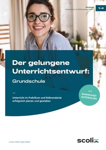 Der gelungene Unterrichtsentwurf: Grundschule: Unterricht im Praktikum und Referendariat erfolgreich planen und gestalten (1. bis 4. Klasse) von scolix