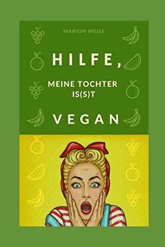 Hilfe, meine Tochter is(s)t vegan!: Veganer Ratgeber für Eltern