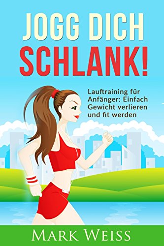Jogg Dich Schlank: Lauftraining für Anfänger - Einfach Gewicht verlieren und fit werden durch Laufen für mehr Vitalität, weniger Stress und ein gesünderes Leben Jogg Dich Schlank: Lauftraining für Anfänger - Einfach Gewicht verlieren und fit werden durch Laufen für mehr Vitalität, weniger Stress und ein gesünderes Leben