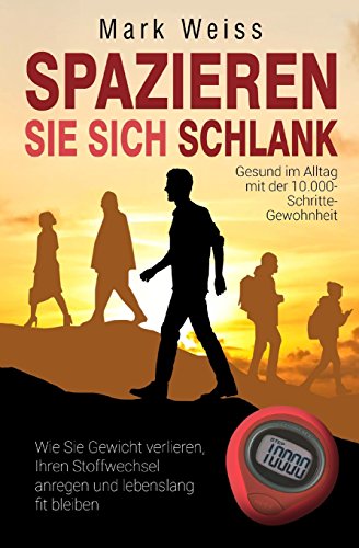 Spazieren Sie sich schlank: Gesund im Alltag mit der 10.000-Schritte-Gewohnheit - Wie Sie Gewicht verlieren, Ihren Stoffwechsel anregen und lebenslang fit bleiben