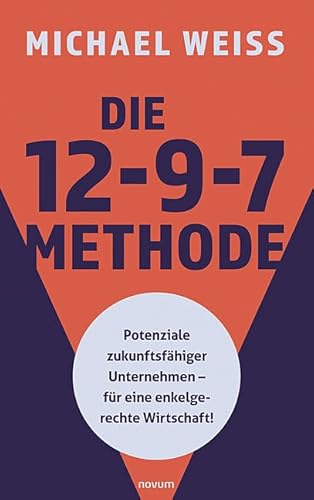 Die 12-9-7 Methode: Potenziale zukunftsfähiger Unternehmen – für eine enkelgerechte Wirtschaft! von novum Verlag