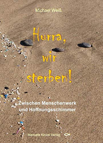 Hurra, wir sterben!: Zwischen Menschenwerk und Hoffnungsschimmer