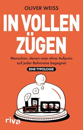 In vollen Zügen: Menschen, denen man ohne Aufpreis auf jeder Bahnreise begegnet. Eine Typologie | Höchst unterhaltsam | Vom Autor illustriert von Riva